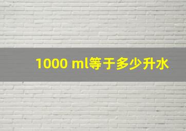 1000 ml等于多少升水